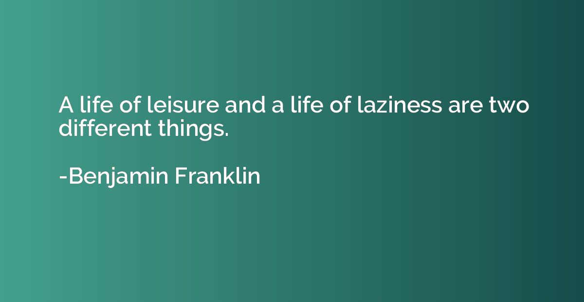 A life of leisure and a life of laziness are two different t