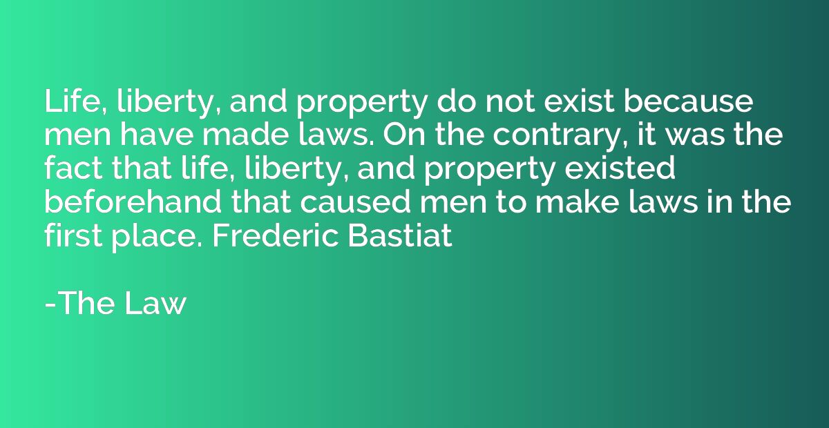 Life, liberty, and property do not exist because men have ma