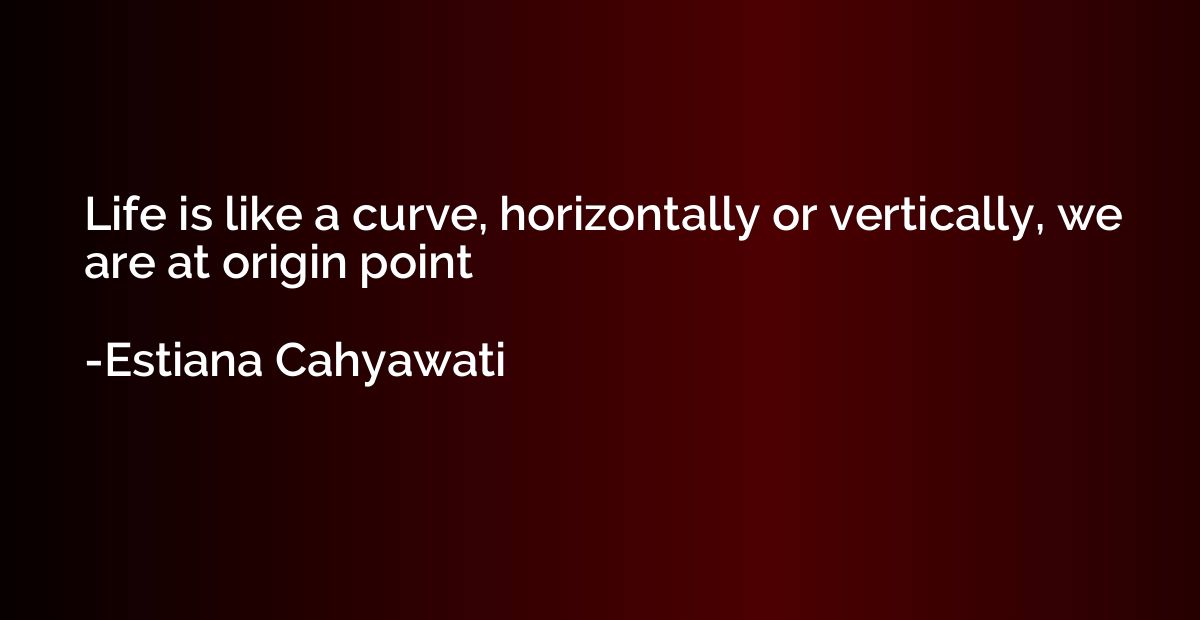 Life is like a curve, horizontally or vertically, we are at 