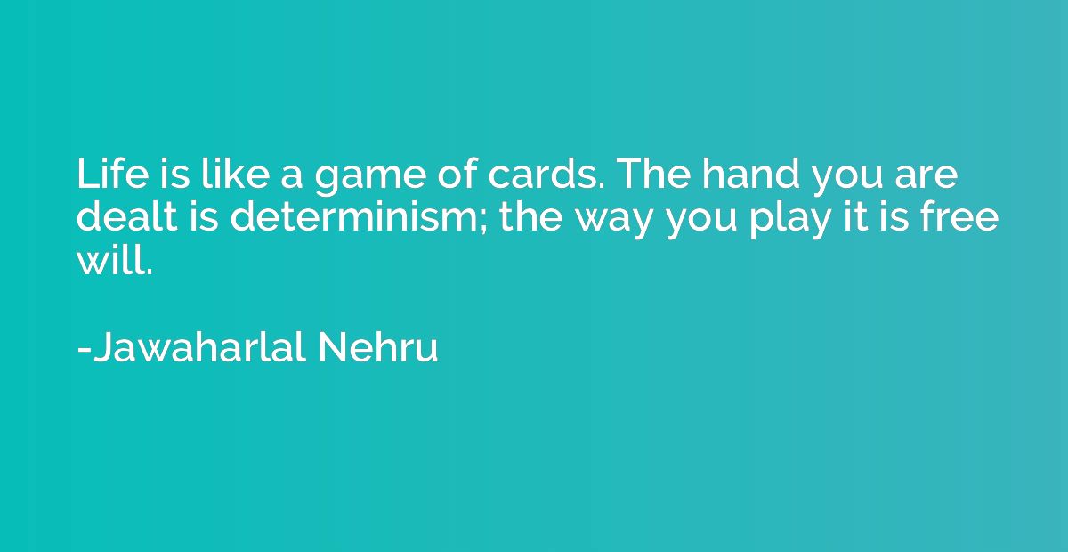 Life is like a game of cards. The hand you are dealt is dete
