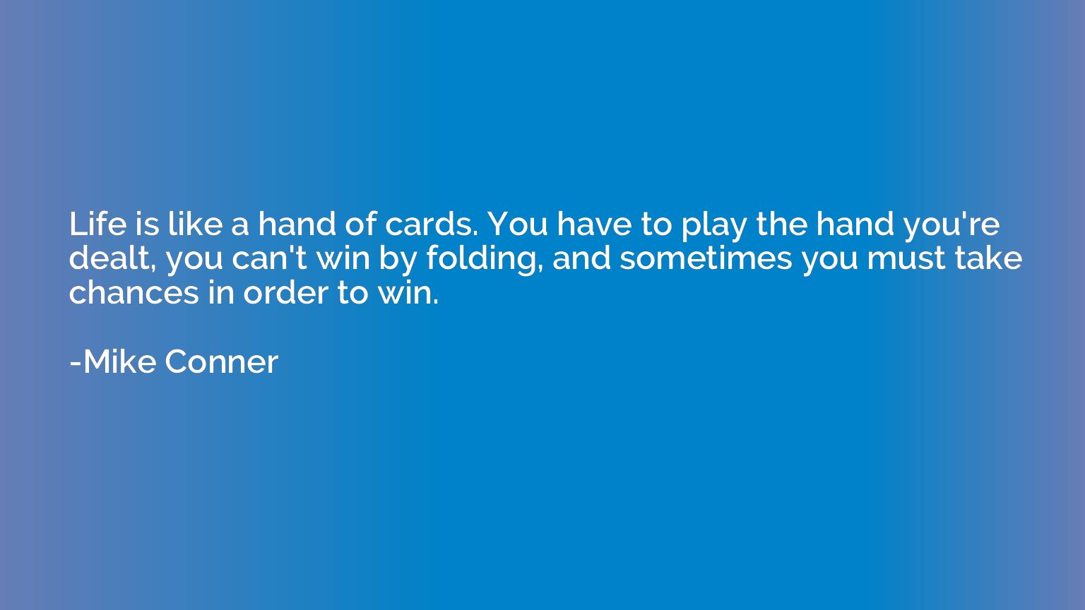 Life is like a hand of cards. You have to play the hand you'