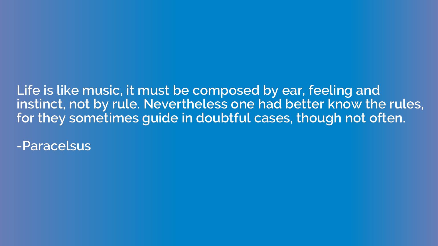 Life is like music, it must be composed by ear, feeling and 