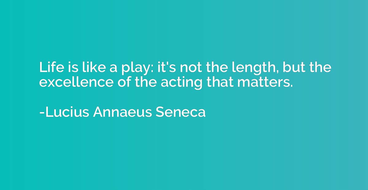 Life is like a play: it's not the length, but the excellence