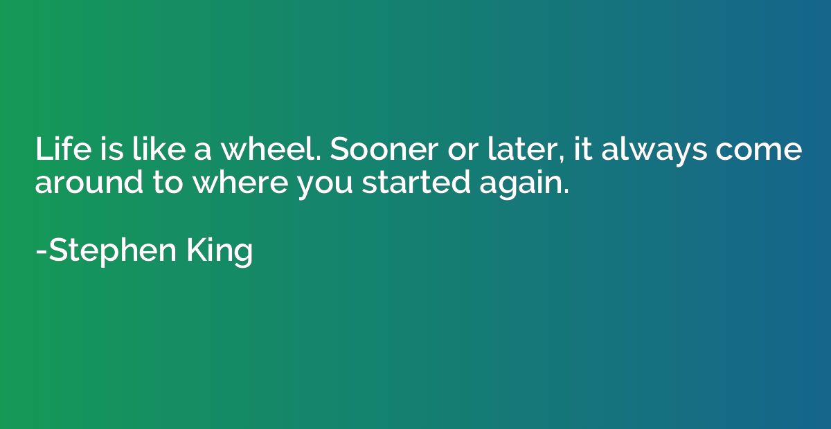 Life is like a wheel. Sooner or later, it always come around