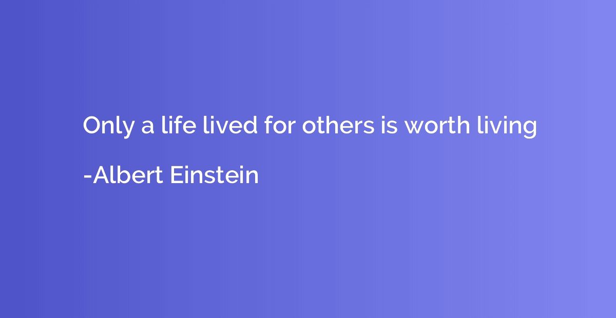 Only a life lived for others is worth living