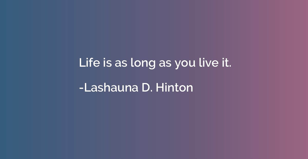 Life is as long as you live it.