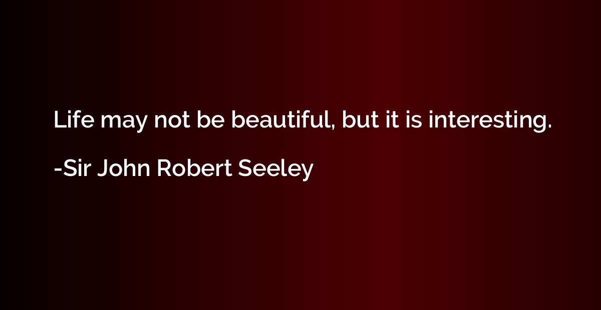 Life may not be beautiful, but it is interesting.