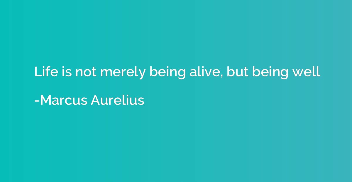 Life is not merely being alive, but being well