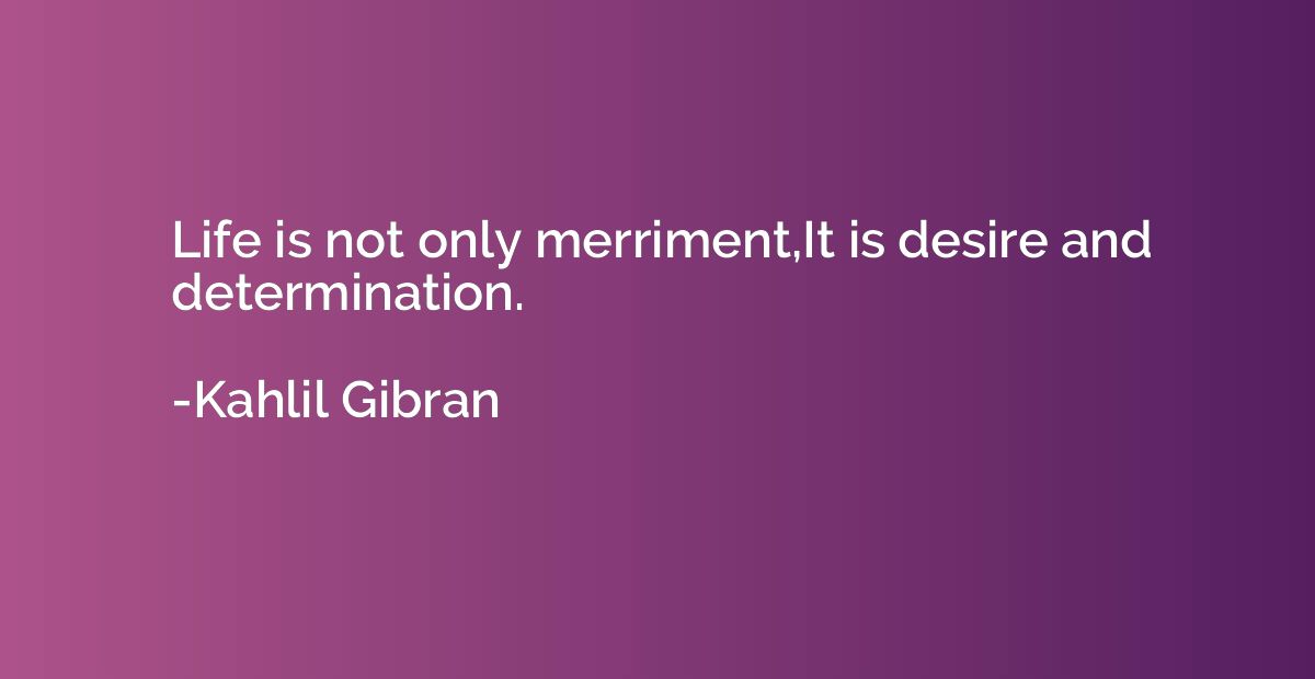 Life is not only merriment,It is desire and determination.