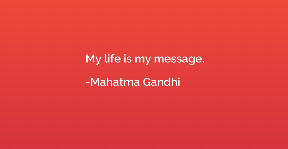 My life is my message.