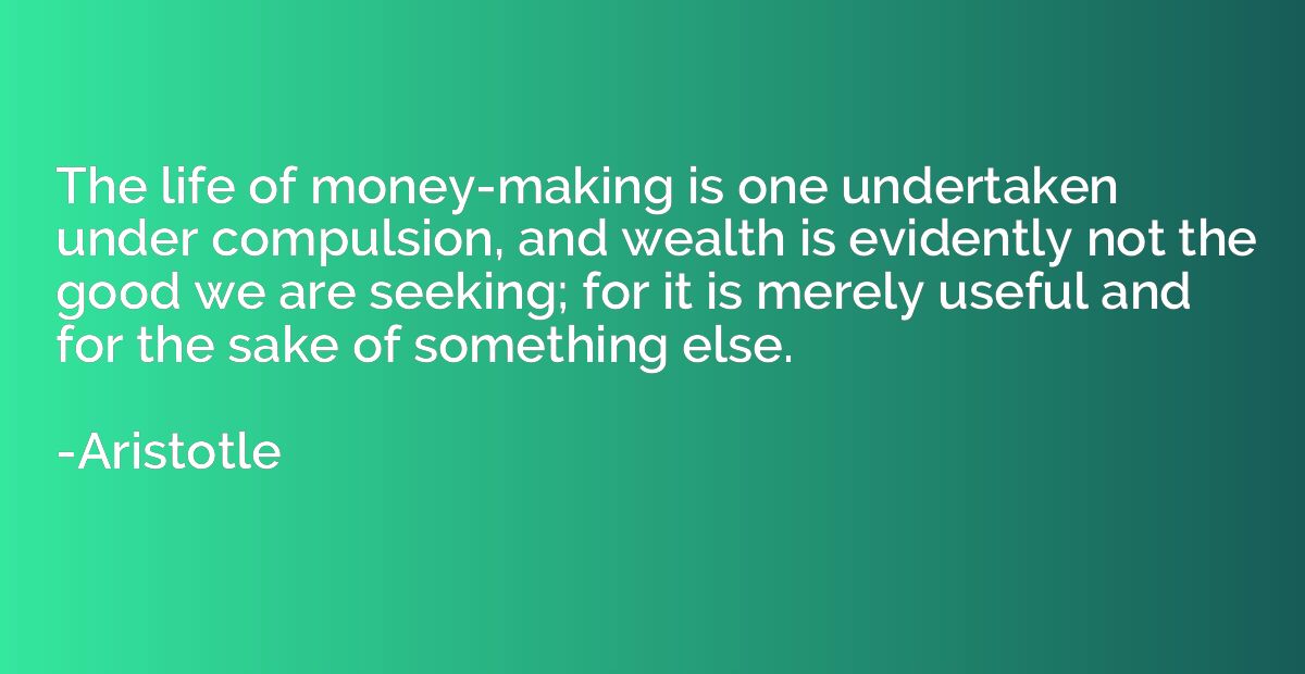 The life of money-making is one undertaken under compulsion,