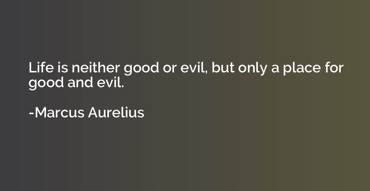 Life is neither good or evil, but only a place for good and 