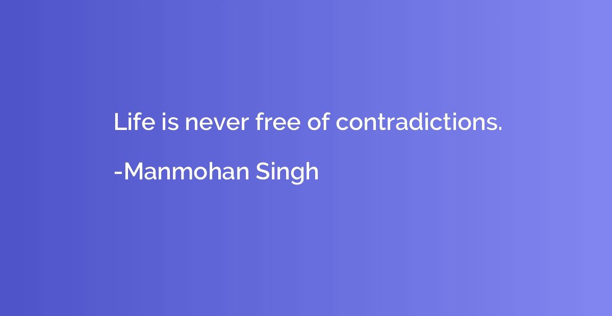 Life is never free of contradictions.