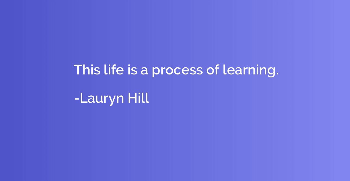 This life is a process of learning.