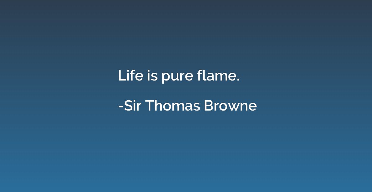 Life is pure flame.