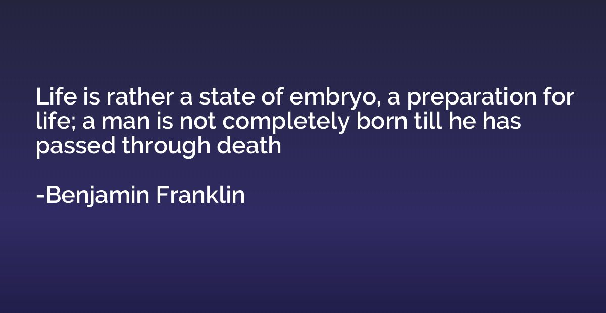 Life is rather a state of embryo, a preparation for life; a 