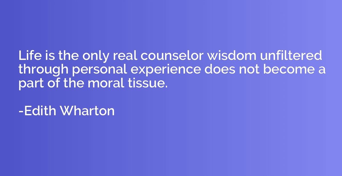 Life is the only real counselor wisdom unfiltered through pe