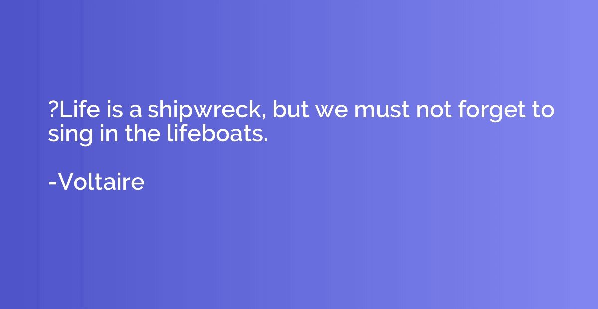 ?Life is a shipwreck, but we must not forget to sing in the 