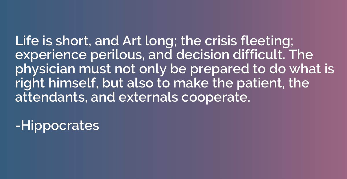 Life is short, and Art long; the crisis fleeting; experience
