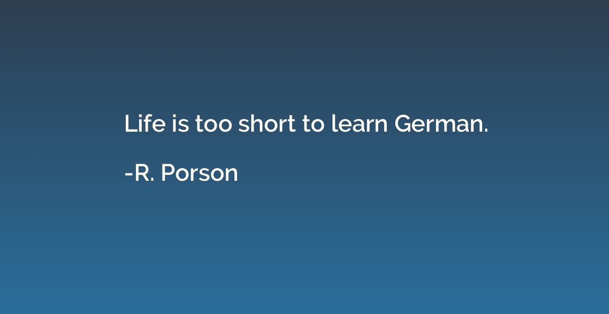 Life is too short to learn German.