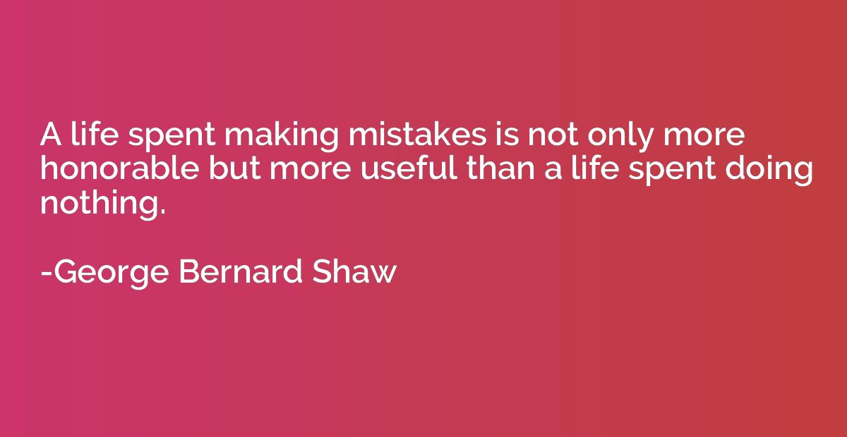 A life spent making mistakes is not only more honorable but 