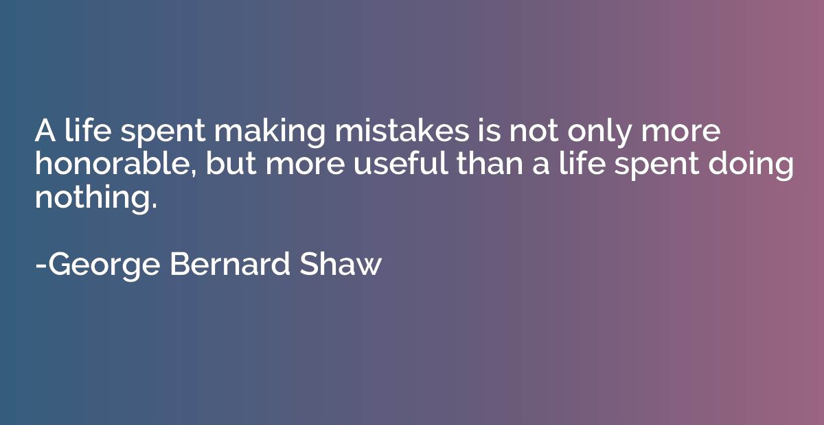 A life spent making mistakes is not only more honorable, but