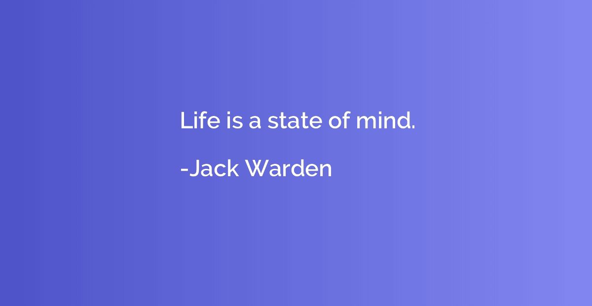 Life is a state of mind.