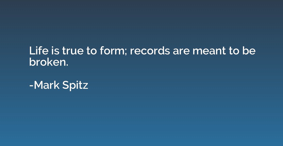 Life is true to form; records are meant to be broken.