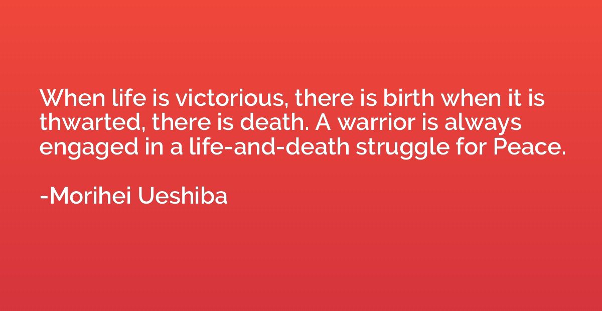 When life is victorious, there is birth when it is thwarted,