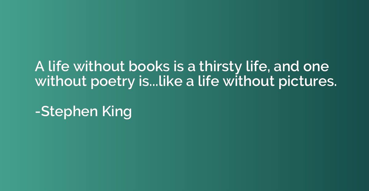 A life without books is a thirsty life, and one without poet