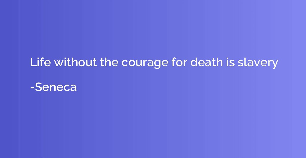 Life without the courage for death is slavery
