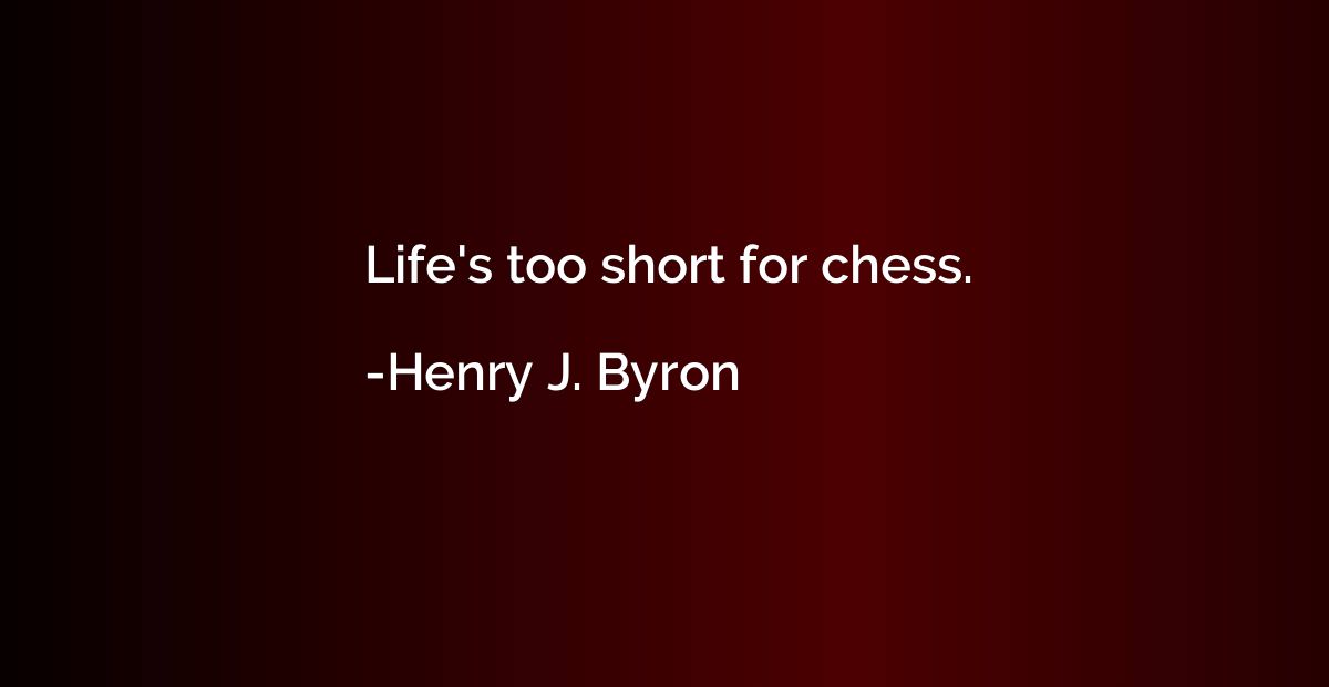 Life's too short for chess.