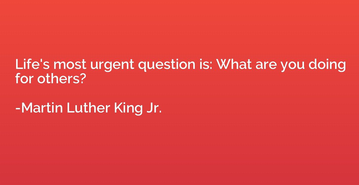 Life's most urgent question is: What are you doing for other