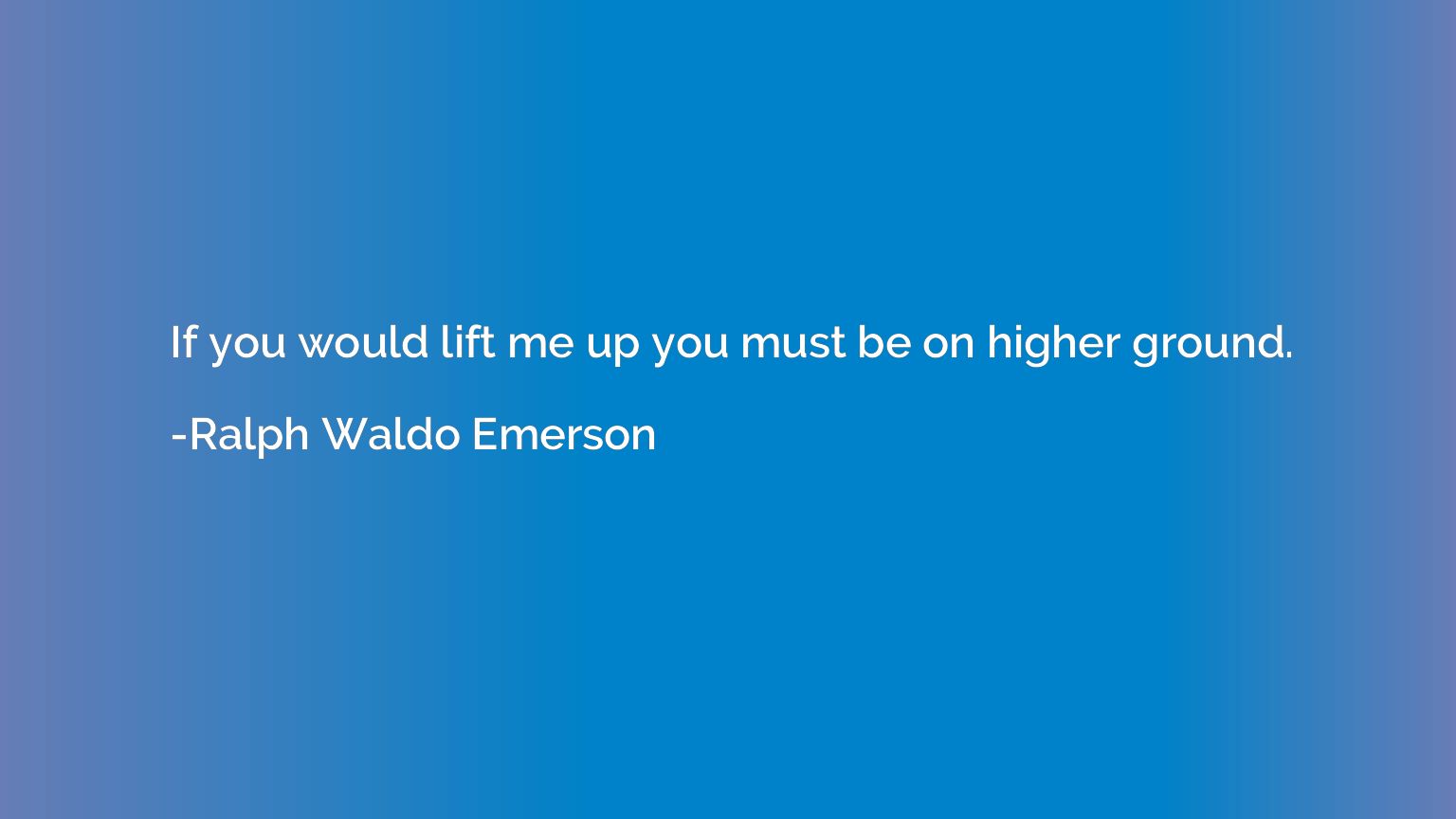 If you would lift me up you must be on higher ground.