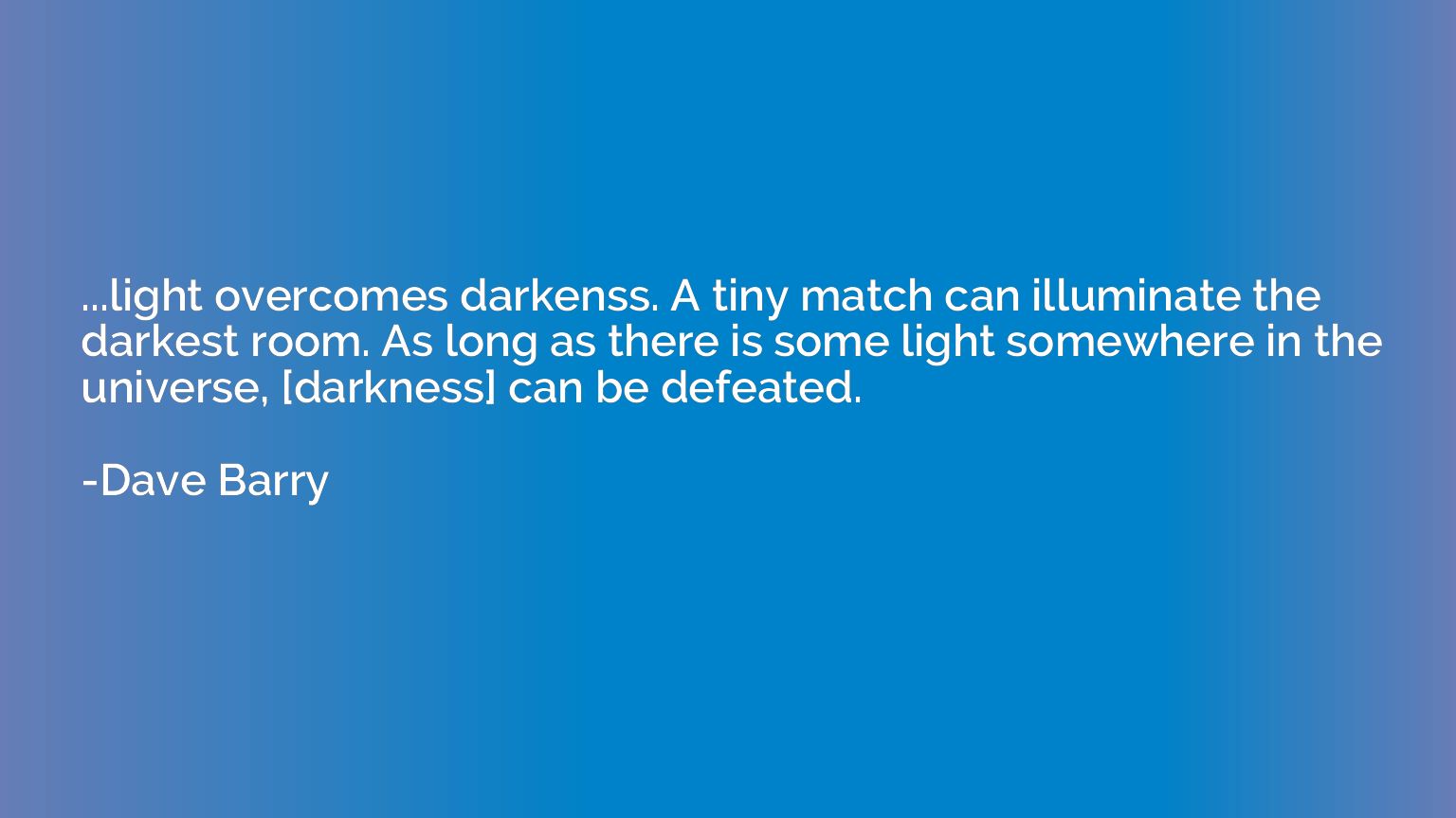 ...light overcomes darkenss. A tiny match can illuminate the