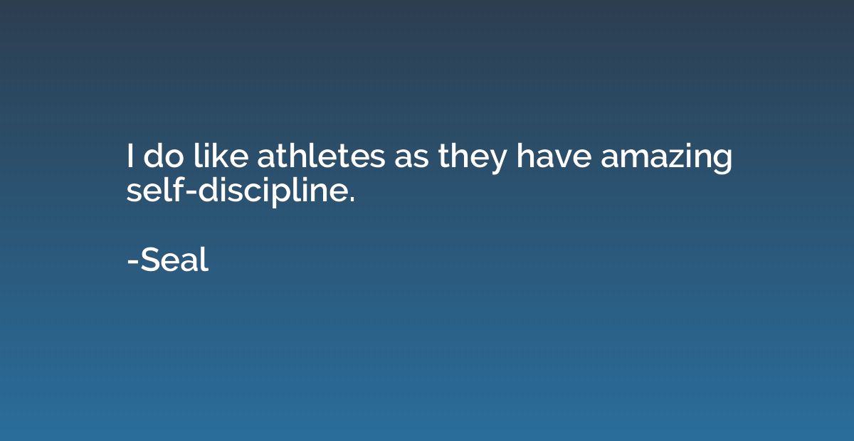 I do like athletes as they have amazing self-discipline.