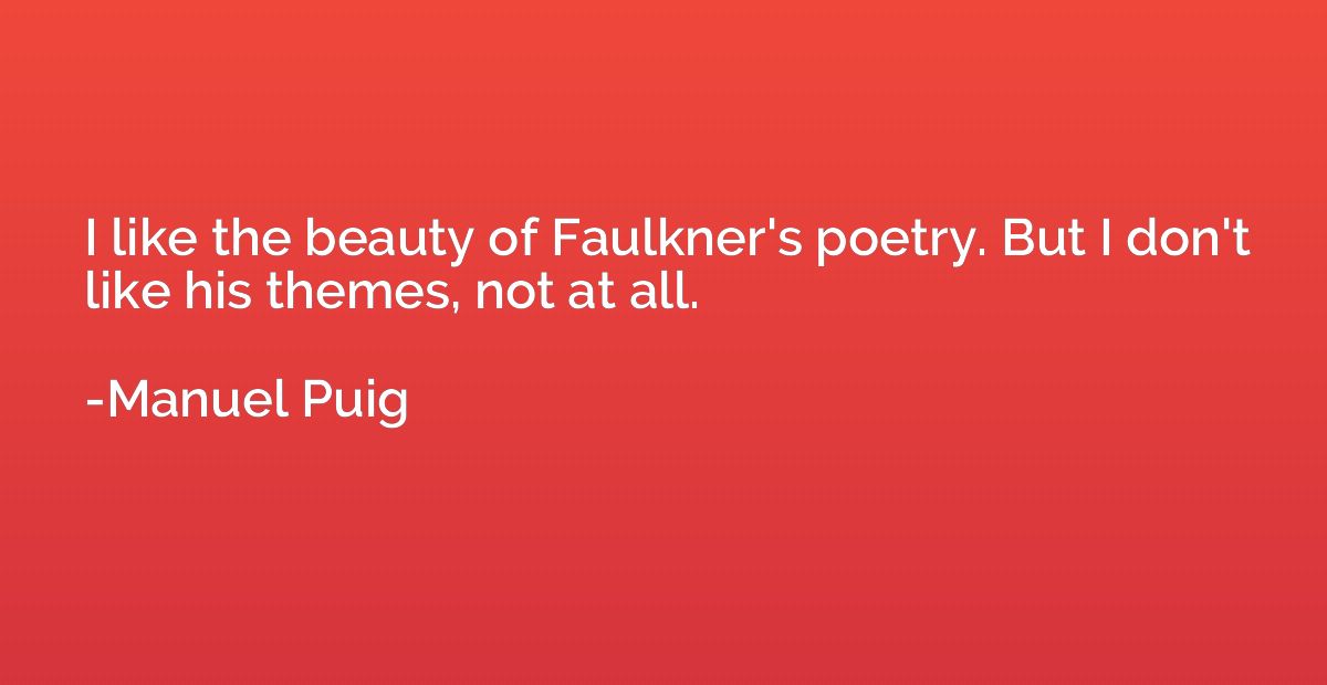 I like the beauty of Faulkner's poetry. But I don't like his