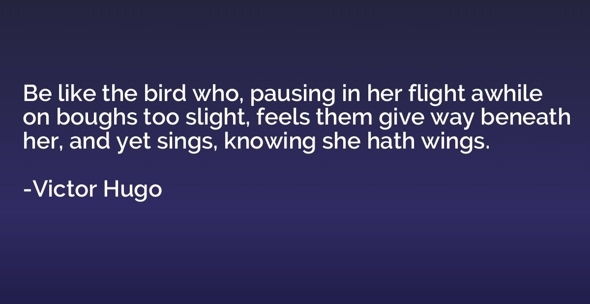 Be like the bird who, pausing in her flight awhile on boughs