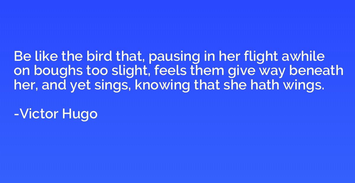 Be like the bird that, pausing in her flight awhile on bough
