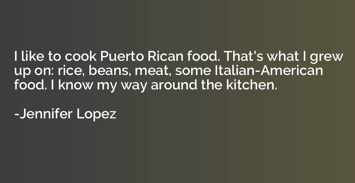 I like to cook Puerto Rican food. That's what I grew up on: 