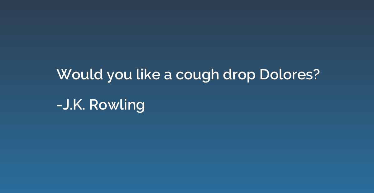 Would you like a cough drop Dolores?