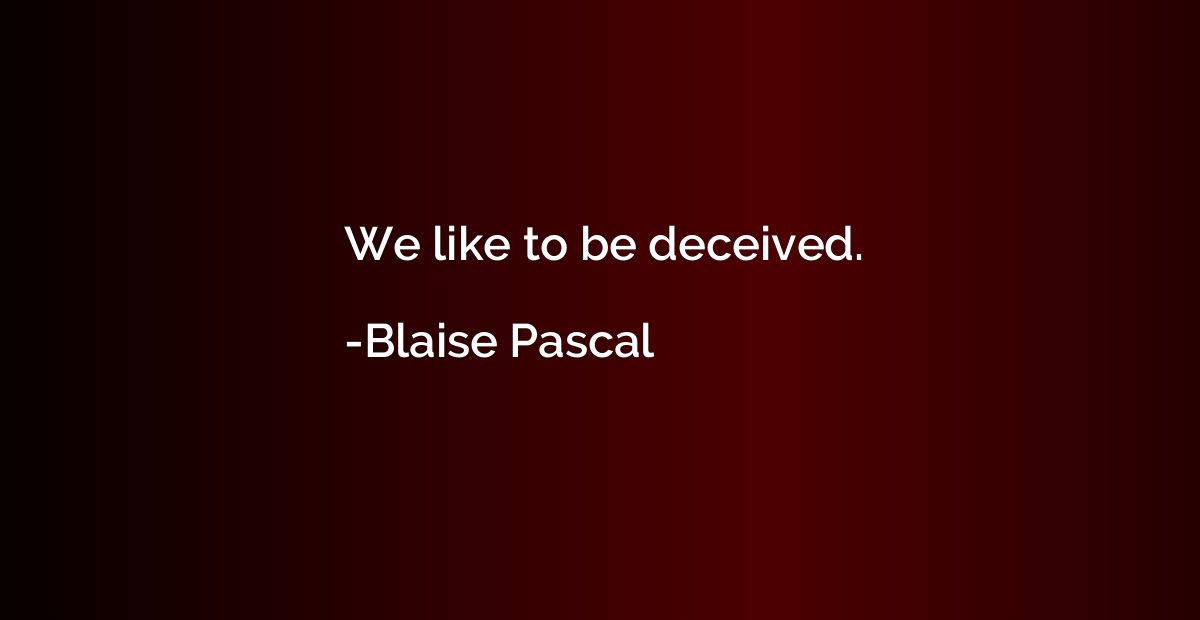 We like to be deceived.