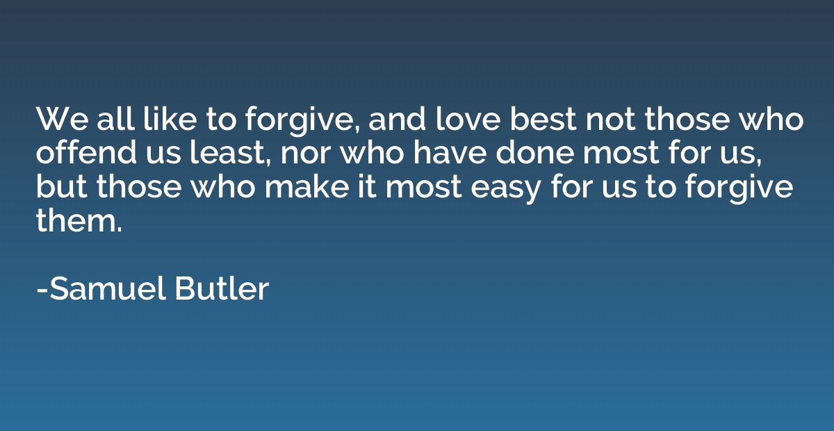 We all like to forgive, and love best not those who offend u