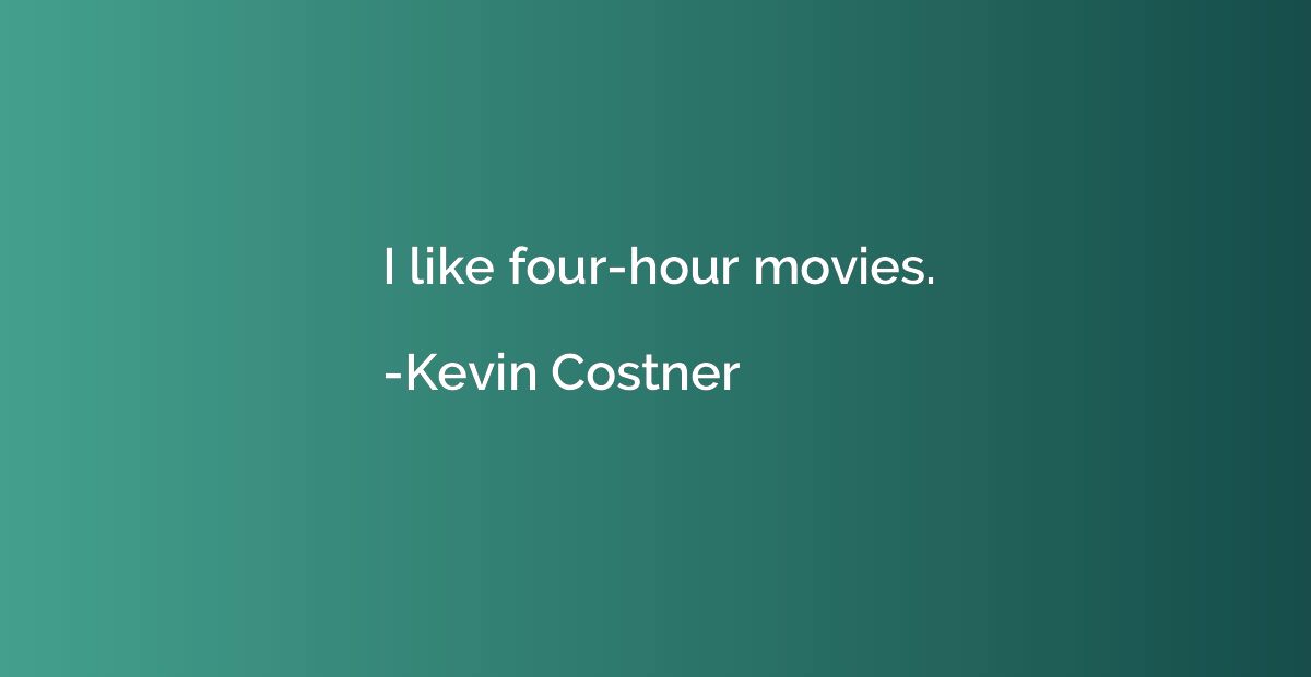 I like four-hour movies.