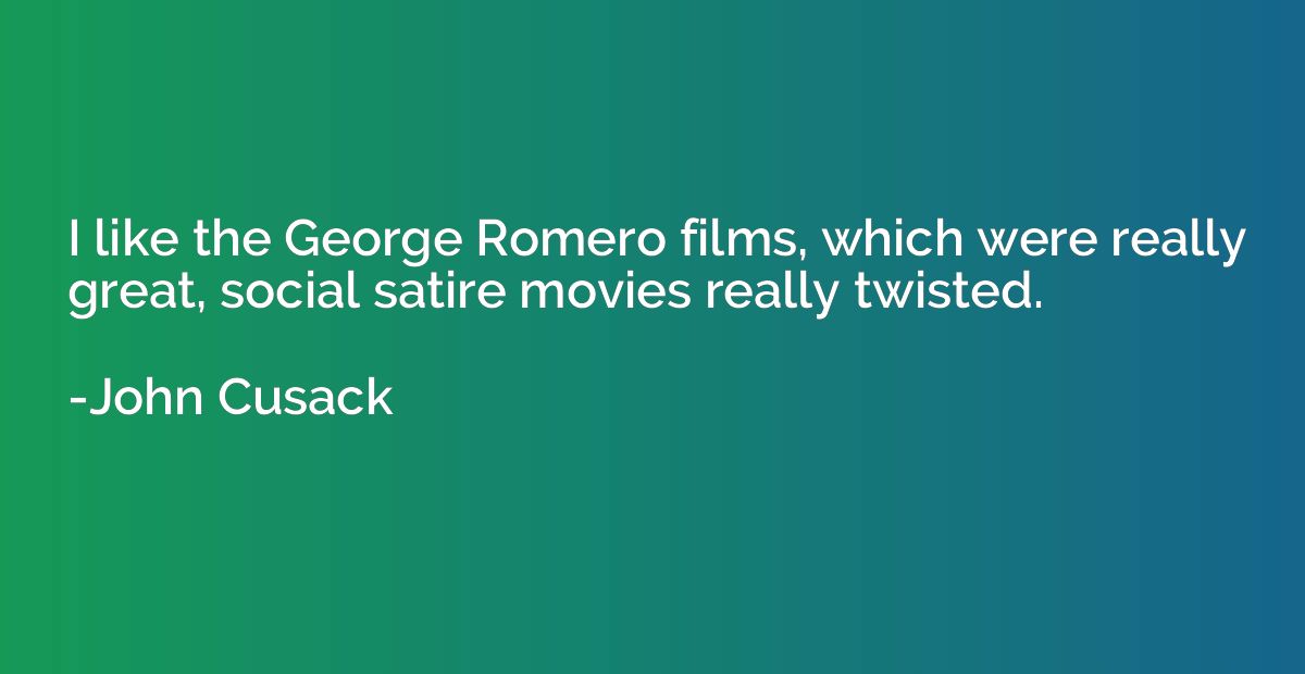 I like the George Romero films, which were really great, soc