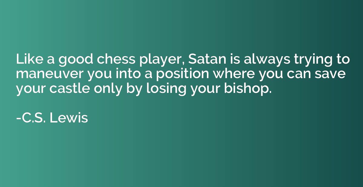 Like a good chess player, Satan is always trying to maneuver