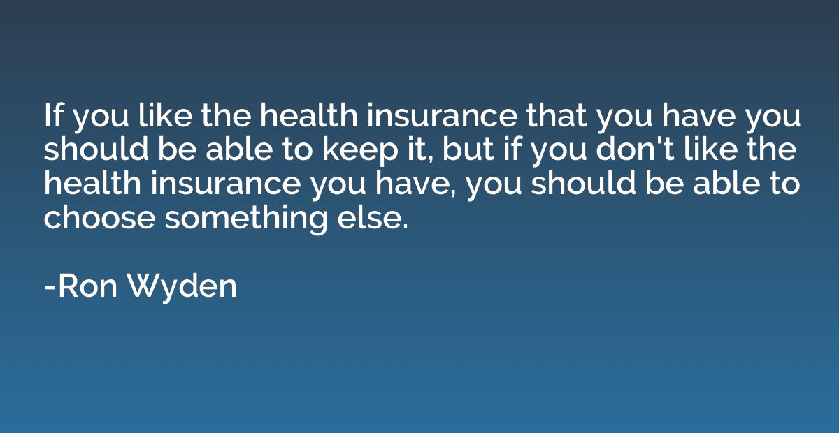 If you like the health insurance that you have you should be