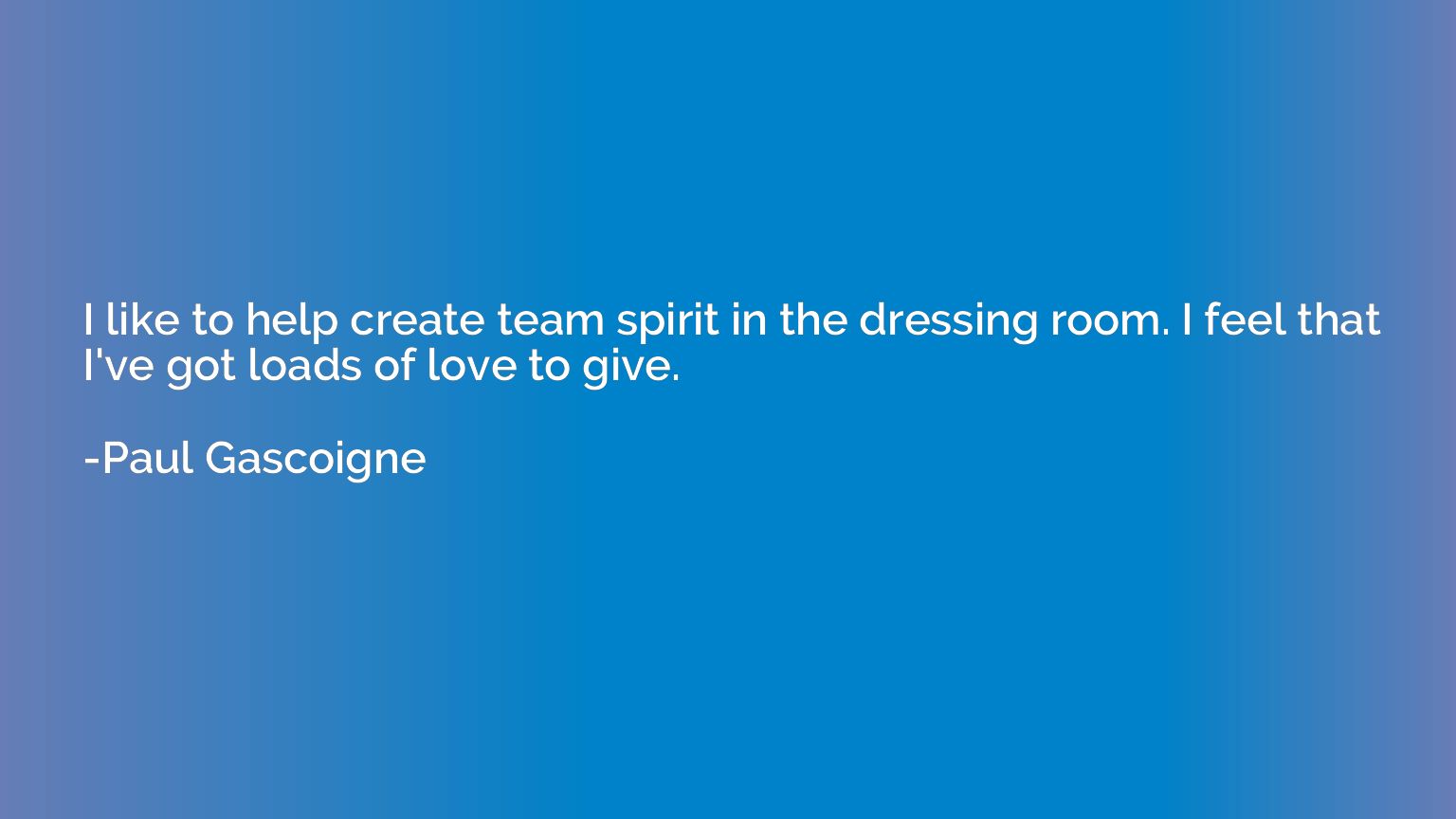I like to help create team spirit in the dressing room. I fe