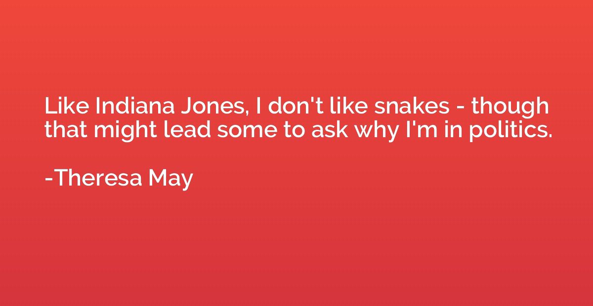 Like Indiana Jones, I don't like snakes - though that might 