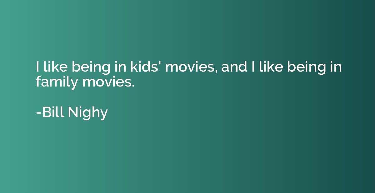 I like being in kids' movies, and I like being in family mov